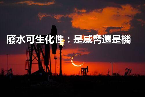 廢水可生化性：是威脅還是機遇？